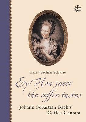 Ey! How Sweet the Coffee Tastes: Johann Sebastian Bach's Coffee Cantata - Schulze, Hans J, and Mann, Alfred, Professor (Translated by)