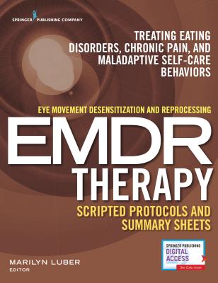 Eye Movement Desensitization and Reprocessing (Emdr) Therapy Scripted Protocols and Summary Sheets: Treating Eating Disorders, Chronic Pain and Maladaptive Self-Care Behaviors - Luber, Marilyn, PhD (Editor)