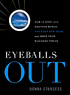 Eyeballs Out: How to Step Into Another World, Discover New Ideas, and Make Your Business Thrive - Sturgess, Donna