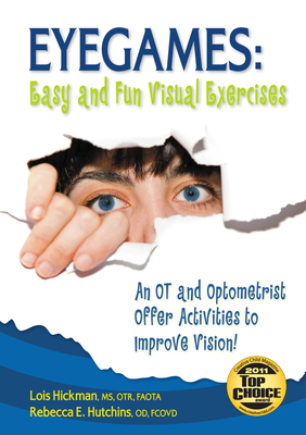 Eyegames: Easy and Fun Visual Exercises: An OT and Optometrist Offer Activities to Enhance Vision! - Hickman, Lois, MS, Faota, and Hutchins, Rebecca, Od, Fcovd