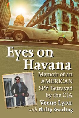 Eyes on Havana: Memoir of an American Spy Betrayed by the CIA - Lyon, Verne, and Zwerling, Philip