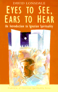 Eyes to See, Ears to Hear: An Introduction to Ignatian Spirituality