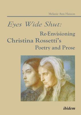 Eyes Wide Shut: Re-Envisioning Christina Rossetti's Poetry and Prose - Hanson, Melanie A