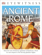 Eyewitness Ancient Rome: Discover One of History's Greatest Civilizations--From Its Vast Empire to the Blo