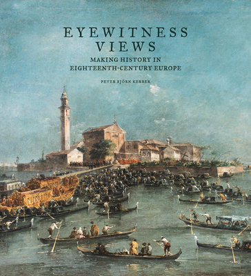 Eyewitness Views: Making History in Eighteenth-Century Europe - Kerber, Peter Bjrn
