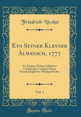 Eyn Seyner Kleyner Almanach, 1777, Vol. 1: Vol Schner Echterr Liblicherr Volckslieder, Lustigerr Reyen Unndt Kleglicherr Mordgeschichte (Classic Reprint) - Nicolai, Friedrich