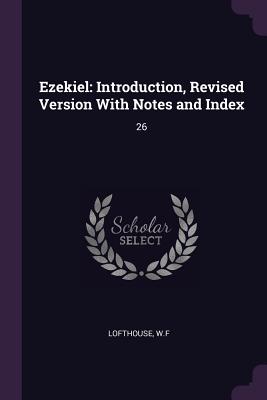 Ezekiel: Introduction, Revised Version With Notes and Index: 26 - Lofthouse, Wf