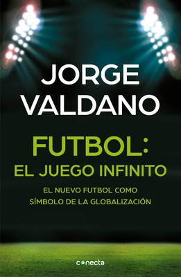 Ftbol El Juego Infinito: El Nuevo Ftbol Como S?mbolo de la Globalizaci?n / Football Infinite Game: The New Football as a Symbol of Globalization - Valdano, Jorge