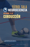 Ftbol sala. Neurociencia aplicada a la conducci?n: Concepto y 50 tareas para su entrenamiento