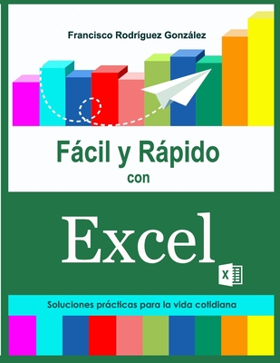 Fcil y Rpido con Excel: Soluciones prcticas para la vida cotidiana - Rodriguez Gonzalez, Francisco