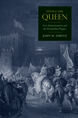 Fting the Queen: Civic Entertainments and the Elizabethan Progress - Adrian, John M