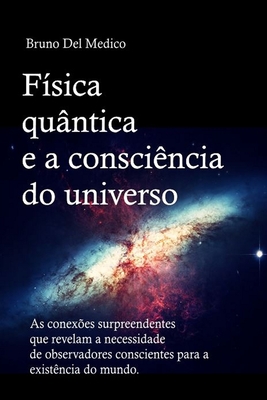 Fsica quntica e a conscincia do universo: As conexes surpreendentes que revelam a necessidade de observadores conscientes para a existncia do mundo. - del Medico, Bruno