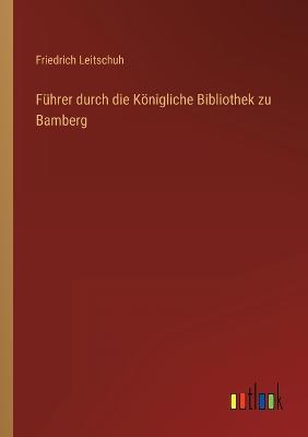 Fhrer durch die Knigliche Bibliothek zu Bamberg - Leitschuh, Friedrich