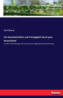 Fr Gewerbefreiheit und Freizgigkeit durch ganz Deutschland: Aus den Verhandlungen der nassauischen Abgeordnetenversammlung - Braun, Karl