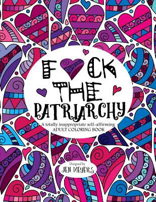 F*ck the Patriarchy: A totally inappropriate self-affirming adult coloring book - Meyers, Jen