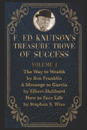 F Ed Knutson's Treasure Trove Of Success Volume I: The Way To Wealth by Ben Franklin And other writings by Benjamin Franklin, A Message To Garcia by Elbert Hubbard, How to Face Life by Stephen S. Wise