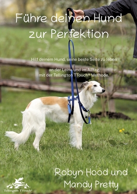 F?hre deinen Hund zur Perfektion: Hilf deinem Hund, seine beste Seite zu leben - an der Leine und im Alltag, mit der Tellington TTouch(R) Methode - Hood, Robyn, and Pretty, Mandy