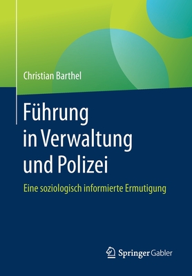 F?hrung in Verwaltung Und Polizei: Eine Soziologisch Informierte Ermutigung - Barthel, Christian