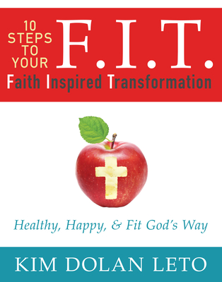 F.I.T. 10 Steps to Your Faith Inspired Transformation: Healthy, Happy, & Fit God's Way - Dolan Leto, Kim