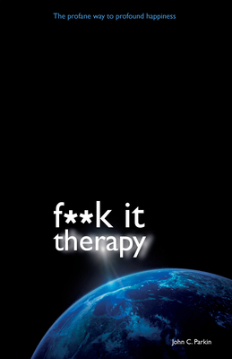 F**k It Therapy: The Profane Way to Profound Happiness - Parkin, John C