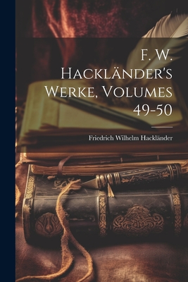 F. W. Hacklander's Werke, Volumes 49-50 - Hackl?nder, Friedrich Wilhelm