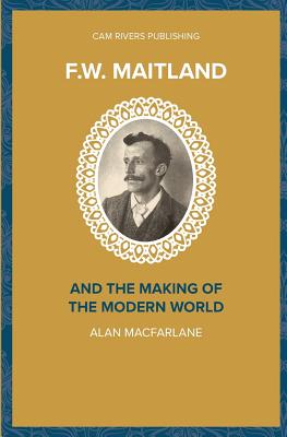 F.W. Maitland and the Making of the Modern World - MacFarlane, Alan