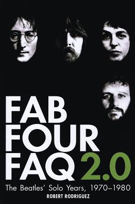 Fab Four FAQ 2.0: The Beatles' Solo Years: 1970-1980 - Rodriguez, Robert