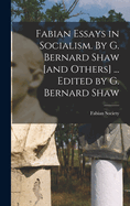 Fabian Essays in Socialism. By G. Bernard Shaw [and Others] ... Edited by G. Bernard Shaw