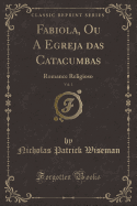 Fabiola, Ou a Egreja Das Catacumbas, Vol. 1: Romance Religioso (Classic Reprint)