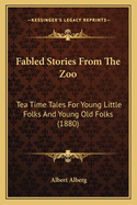 Fabled Stories From The Zoo: Tea Time Tales For Young Little Folks And Young Old Folks (1880)