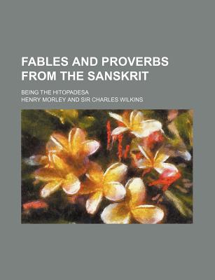 Fables and Proverbs from the Sanskrit: Being the Hitopade?sa - Morley, Henry