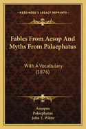 Fables from Aesop and Myths from Palaephatus: With a Vocabulary (1876)