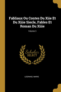 Fabliaux Ou Contes Du Xiie Et Du Xiiie Siecle, Fables Et Roman Du Xiiie; Volume 3