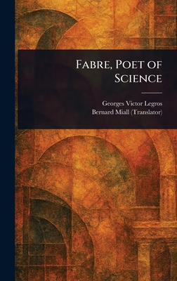 Fabre, Poet of Science - Legros, Georges Victor, and Miall, Bernard