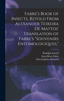 Fabre's Book of Insects, Retold From Alexander Teixeira de Mattos' Translation of Fabre's "Souvenirs Entomologiques," - Teixeira De Mattos, Alexander, and Fabre, Jean-Henri, and Stawell, Rodolph
