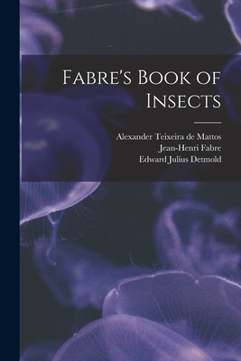 Fabre's Book of Insects - Teixeira De Mattos, Alexander, and Fabre, Jean-Henri, and Detmold, Edward Julius