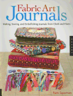 Fabric Art Journals: Making, Sewing, and Embellishing Journals from Cloth and Fibers - Sussman, Pam