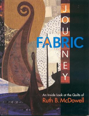 Fabric Journey: An Inside Look at the Quilts of Ruth B. McDowell - McDowell, Ruth B