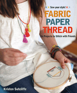 Fabric Paper Thread: 26 Projects to Sew & Embellish * 25 Embroidery Stitches