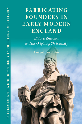Fabricating Founders in Early Modern England: History, Rhetoric, and the Origins of Christianity - Horn Griffin, Lauren