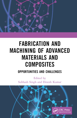 Fabrication and Machining of Advanced Materials and Composites: Opportunities and Challenges - Singh, Subhash (Editor), and Kumar, Dinesh (Editor)