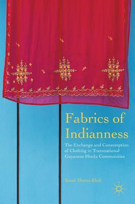 Fabrics of Indianness: The Exchange and Consumption of Clothing in Transnational Guyanese Hindu Communities - Klo, Sinah Theres