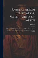 Fabulae Aesopi Selectae or, Select Fables of Aesop: With an English Translation, More Literal Than any yet Extant, Designed for the Readier Instruction of Beginners in the Latin Tongue