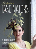 Fabulous Fascinators: 14 Fantastic Projects from Simple to Advanced