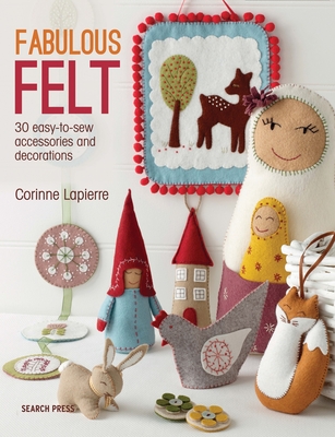 Fabulous Felt: 30 Easy-to-Sew Accessories and Decorations - Lapierre, Corinne