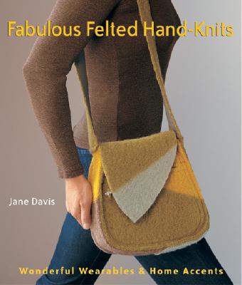 Fabulous Felted Hand-Knits: Wonderful Wearables & Home Accents - Davis, Jane