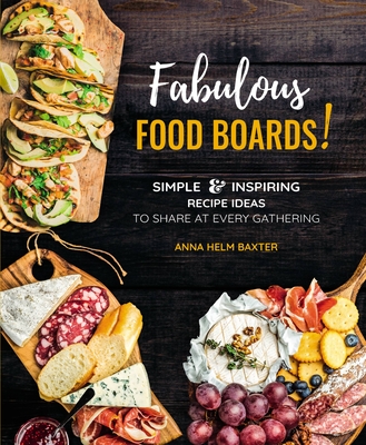 Fabulous Food Boards!: Simple & Inspiring Recipe Ideas to Share at Every Gathering - Helm Baxter, Anna