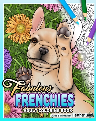 Fabulous Frenchies: French Bulldog Adult Coloring Book - Land, Heather