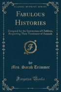 Fabulous Histories: Designed for the Instruction of Children, Respecting Their Treatment of Animals (Classic Reprint)