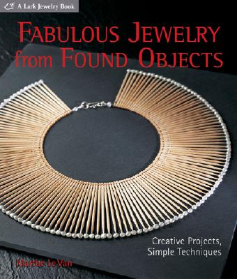 Fabulous Jewelry from Found Objects: Creative Projects, Simple Techniques - Le Van, Marthe